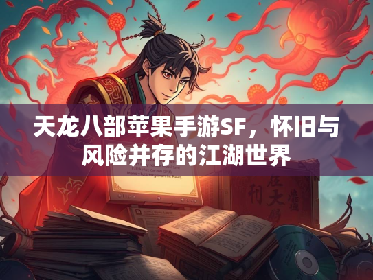 天龙八部苹果手游SF，怀旧与风险并存的江湖世界