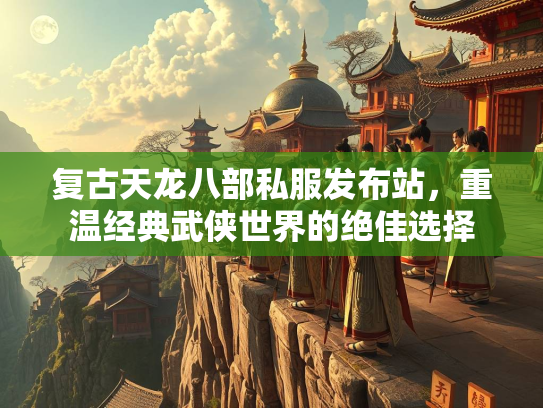 复古天龙八部私服发布站，重温经典武侠世界的绝佳选择  第2张