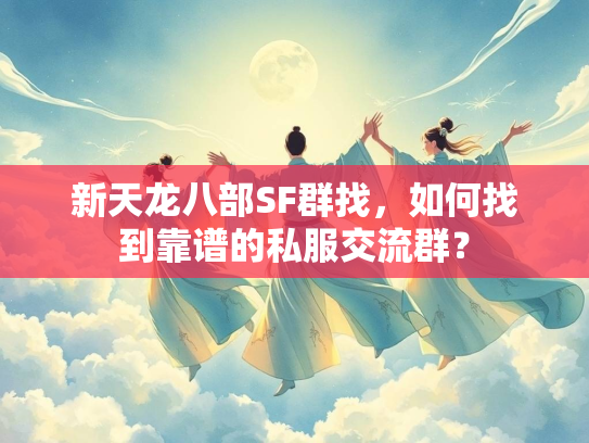 新天龙八部SF群找，如何找到靠谱的私服交流群？