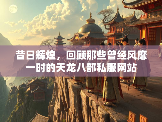 昔日辉煌，回顾那些曾经风靡一时的天龙八部私服网站  第3张
