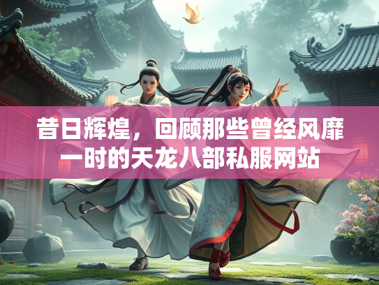 昔日辉煌，回顾那些曾经风靡一时的天龙八部私服网站