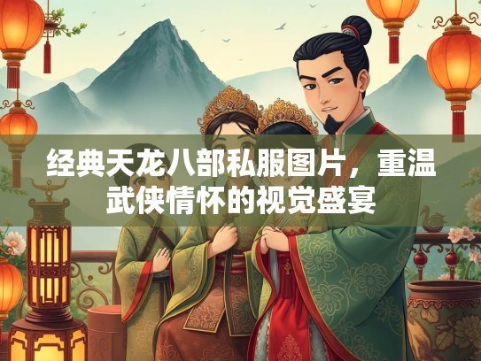 经典天龙八部私服图片，重温武侠情怀的视觉盛宴