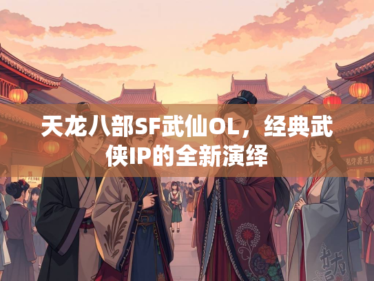 天龙八部SF武仙OL，经典武侠IP的全新演绎  第3张