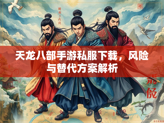 天龙八部手游私服下载，风险与替代方案解析  第3张