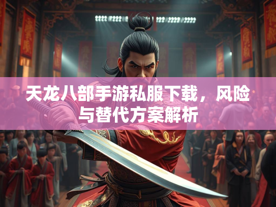 天龙八部手游私服下载，风险与替代方案解析  第1张