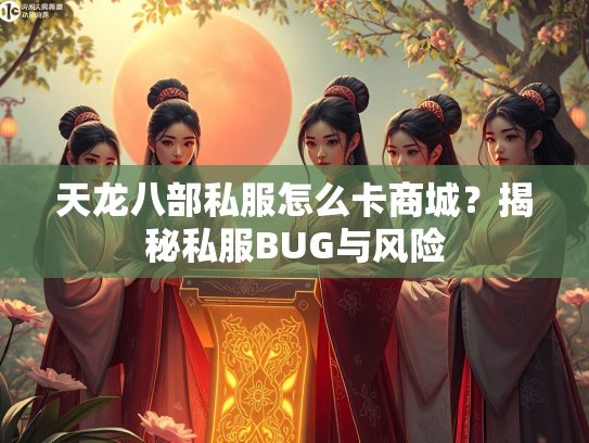 天龙八部私服怎么卡商城？揭秘私服BUG与风险
