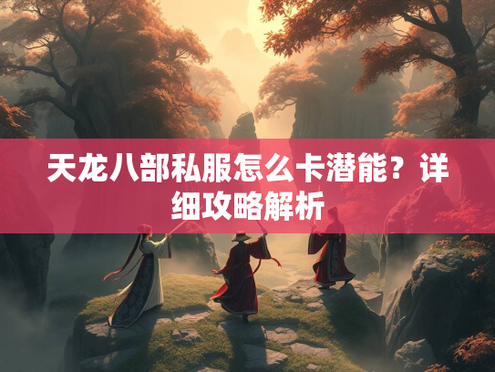 天龙八部私服怎么卡潜能？详细攻略解析