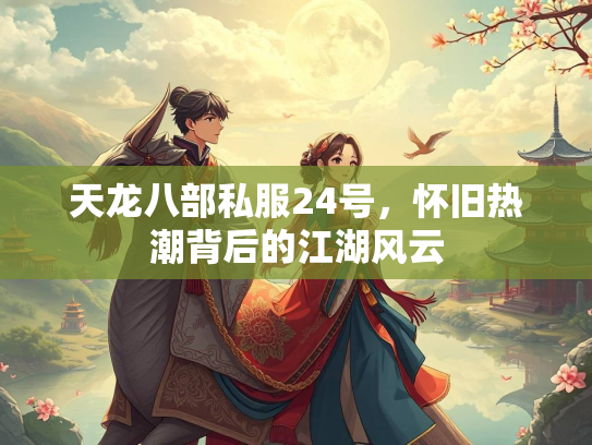 天龙八部私服24号，怀旧热潮背后的江湖风云
