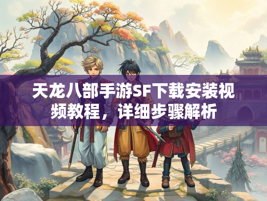 天龙八部手游SF下载安装视频教程，详细步骤解析