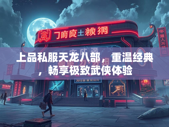上品私服天龙八部，重温经典，畅享极致武侠体验  第2张