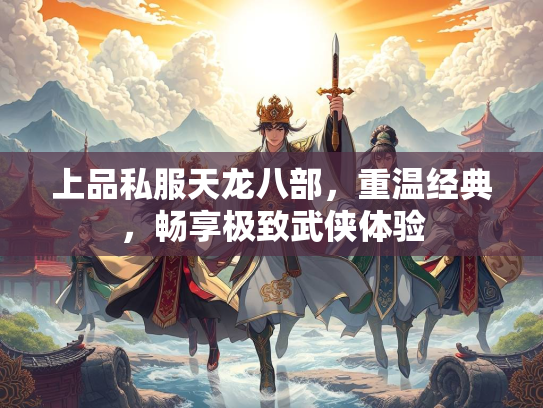 上品私服天龙八部，重温经典，畅享极致武侠体验