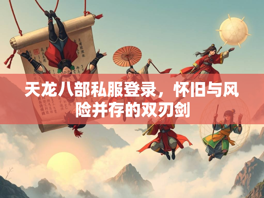天龙八部私服登录，怀旧与风险并存的双刃剑  第3张