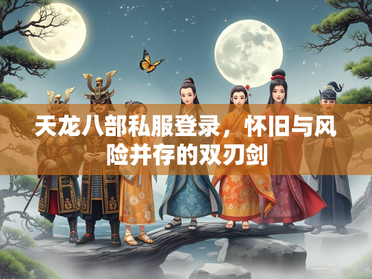 天龙八部私服登录，怀旧与风险并存的双刃剑