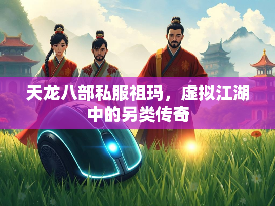 天龙八部私服祖玛，虚拟江湖中的另类传奇  第3张