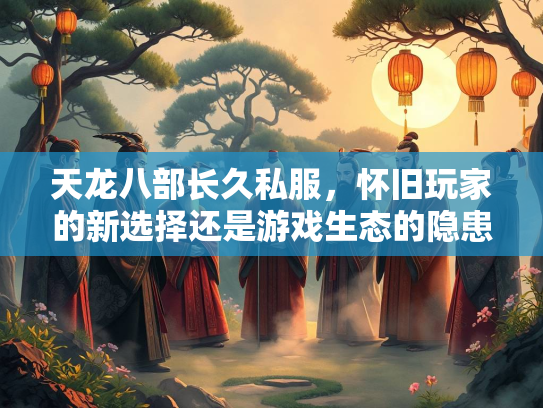 天龙八部长久私服，怀旧玩家的新选择还是游戏生态的隐患？  第3张