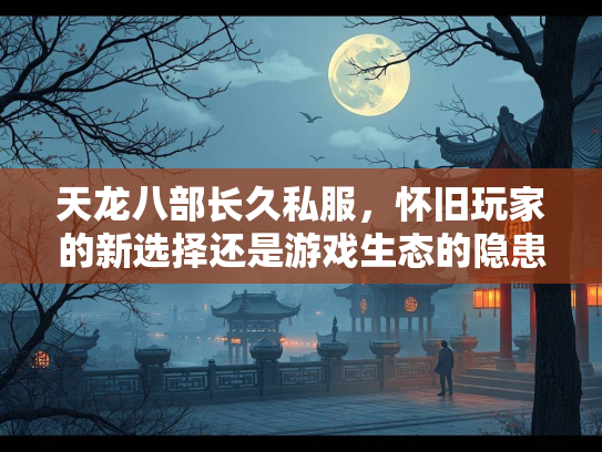天龙八部长久私服，怀旧玩家的游戏新选择还是游戏生态的隐患？  第1张