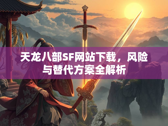 天龙八部SF网站下载，风险与替代方案全解析  第2张