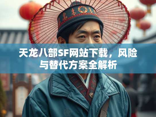 天龙八部SF网站下载，风险与替代方案全解析  第3张