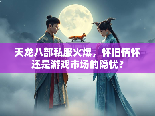 天龙八部私服火爆，怀旧情怀还是游戏市场的隐忧？  第2张