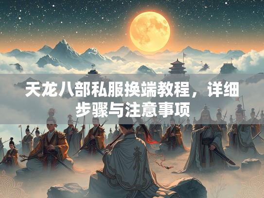 天龙八部私服换端教程，详细步骤与注意事项
