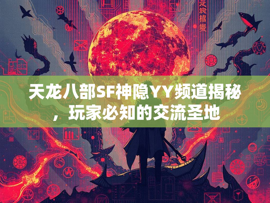 天龙八部SF神隐YY频道揭秘，玩家必知的交流圣地  第2张