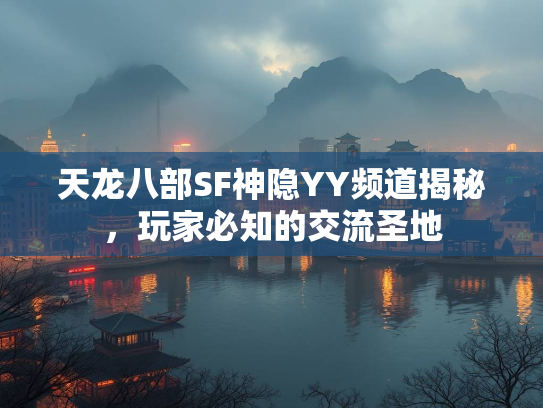 天龙八部SF神隐YY频道揭秘，玩家必知的交流圣地  第3张