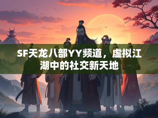 SF天龙八部YY频道，虚拟江湖中的社交新天地