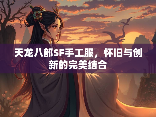 天龙八部SF手工服，怀旧与创新的完美结合  第3张