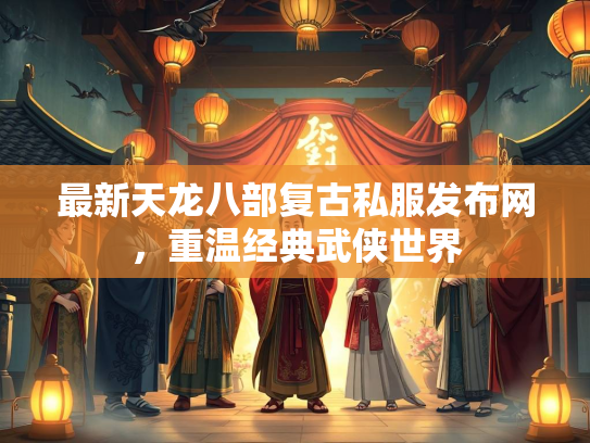 最新天龙八部复古私服发布网，重温经典武侠世界  第3张