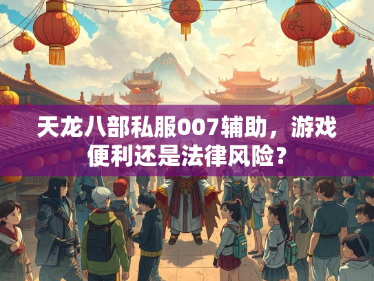 天龙八部私服007辅助，游戏便利还是法律风险？