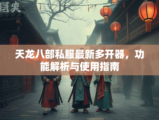 天龙八部私服最新多开器，功能解析与使用指南  第2张