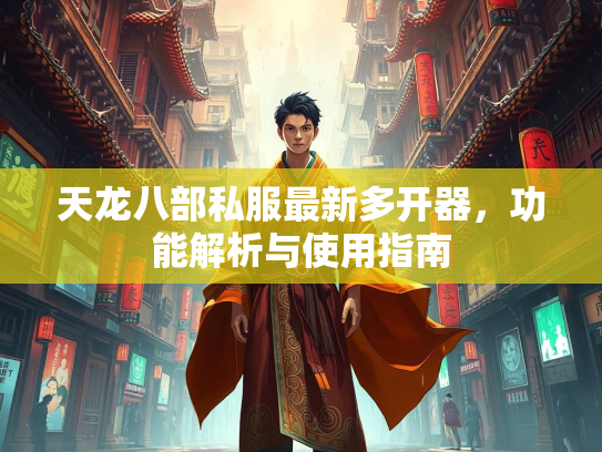 天龙八部私服最新多开器，功能解析与使用指南  第3张