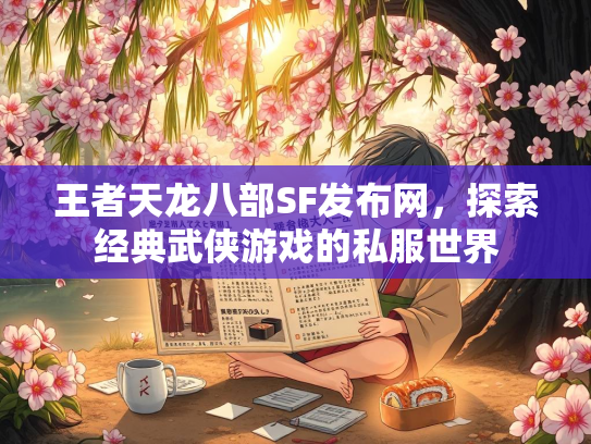 王者天龙八部SF发布网，探索经典武侠游戏的私服世界