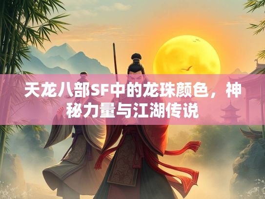 天龙八部SF中的龙珠颜色，神秘力量与江湖传说