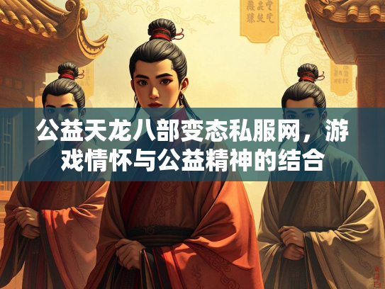 公益天龙八部变态私服网，游戏情怀与公益精神的结合  第2张