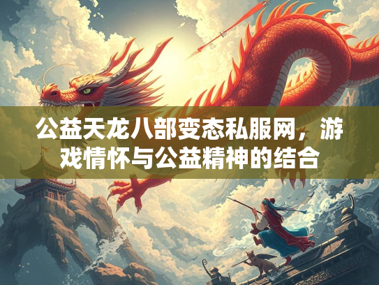 公益天龙八部变态私服网，游戏情怀与公益精神的结合