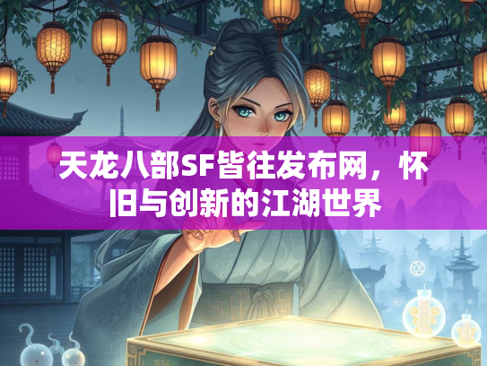 天龙八部SF皆往发布网，怀旧与创新的江湖世界