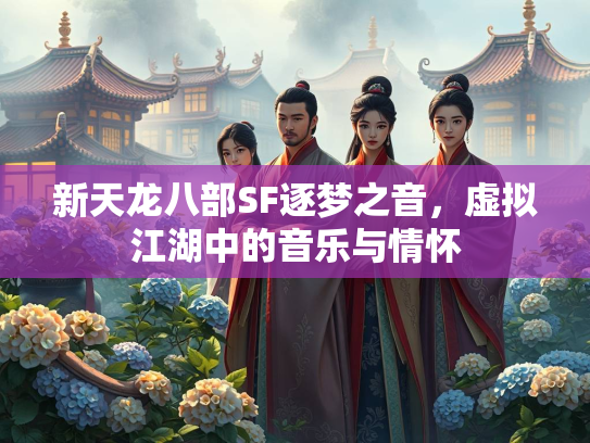 新天龙八部SF逐梦之音，虚拟江湖中的音乐与情怀