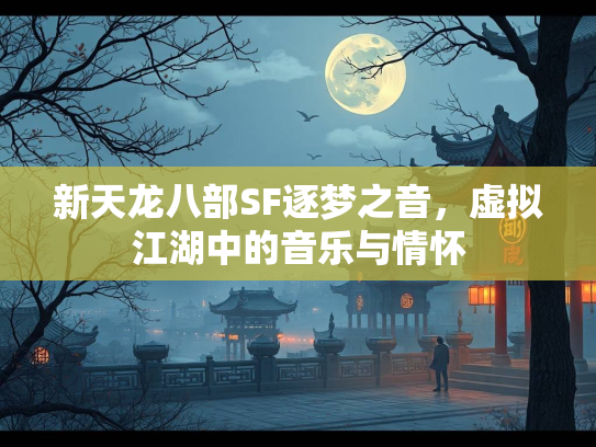 新天龙八部SF逐梦之音，虚拟江湖中的音乐与情怀