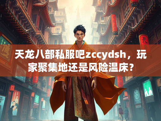 天龙八部私服吧zccydsh，玩家聚集地还是风险温床？