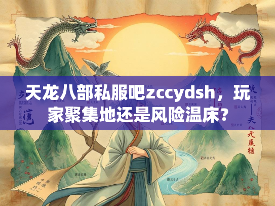 天龙八部私服吧zccydsh，玩家聚集地还是风险温床？