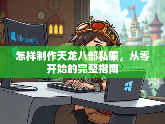 怎样制作天龙八部私服，从零开始的完整指南  第3张