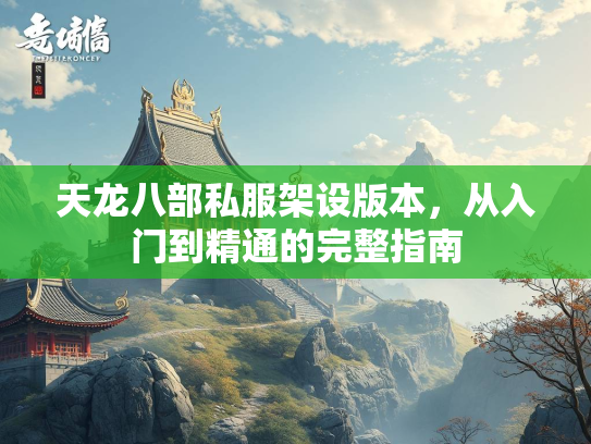 天龙八部私服架设版本，从入门到精通的完整指南