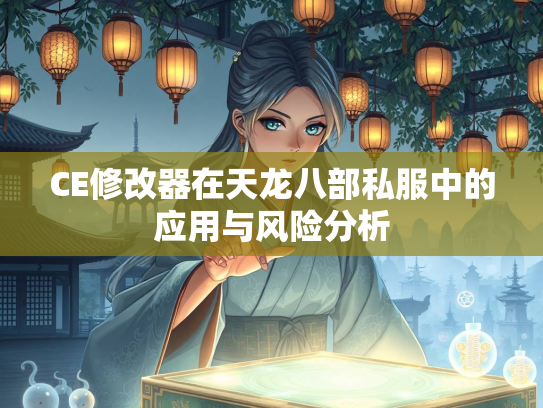 CE修改器在天龙八部私服中的应用与风险分析