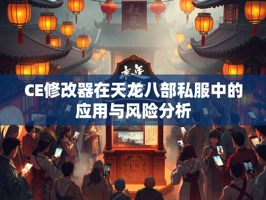 CE修改器在天龙八部私服中的应用与风险分析  第1张