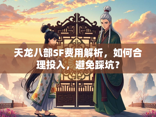 天龙八部SF费用解析，如何合理投入，避免踩坑？  第2张