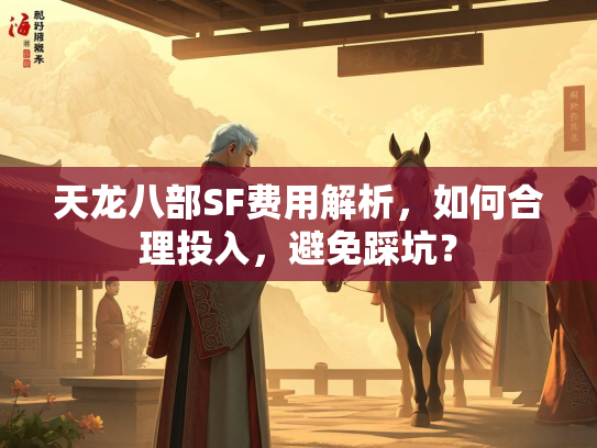 天龙八部SF费用解析，如何合理投入，避免踩坑？