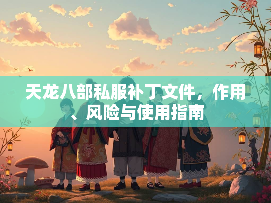 天龙八部私服补丁文件，作用、风险与使用指南