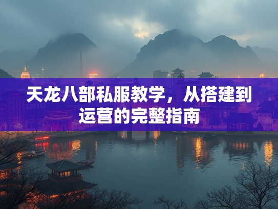 天龙八部私服教学，从搭建到运营的完整指南