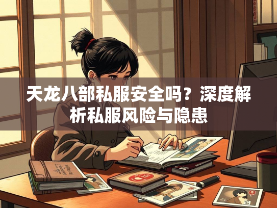 天龙八部私服安全吗？深度解析私服风险与隐患